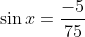 \sin{x}=\frac{-5}{75}