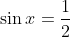 \sin{x}=\frac{1}{2}