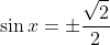 \sin{x}=\pm\frac{\sqrt{2}}{2}