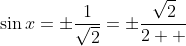 \sin{x}=\pm\frac{1}{\sqrt{2}}=\pm\frac{\sqrt{2}}{2  }