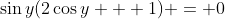 \sin{y}(2\cos{y} + 1) = 0