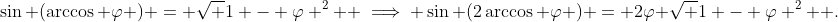 \sin (\arccos \varphi ) = \sqrt {1 - \varphi ^2 } \implies \sin (2\arccos \varphi ) = 2\varphi \sqrt {1 - \varphi ^2 } .
