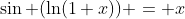\sin (\ln(1+x)) = x