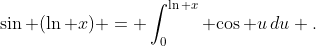 \sin (\ln x) = \int_0^{\ln x} {\cos u\,du} .