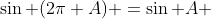 \sin (2\pi+A) =\sin A 
