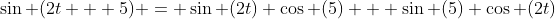 \sin (2t + 5) = \sin (2t) \cos (5) + \sin (5) \cos (2t)