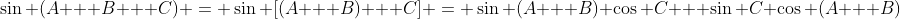 \sin (A + B + C) = \sin [(A + B) + C] = \sin (A + B) \cos C + \sin C \cos (A + B)