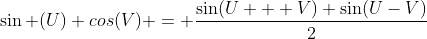 \sin (U) cos(V) = \frac{\sin(U + V) \sin(U-V)}{2}