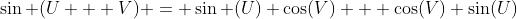 \sin (U + V) = \sin (U) \cos(V) + \cos(V) \sin(U)