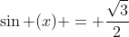 \sin (x) = \frac{\sqrt{3}}{2}