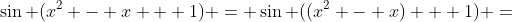 \sin (x^2 - x + 1) = \sin ((x^2 - x) + 1) =