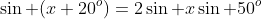 \sin (x+20^o)=2\sin x\sin 50^o