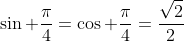 \sin \frac{\pi}{4}=\cos \frac{\pi}{4}=\frac{\sqrt{2}}{2}
