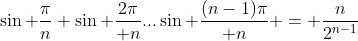 \sin \frac{\pi}{n} \sin \frac{2\pi}{ n}...\sin \frac{(n-1)\pi}{ n} = \frac{n}{2^{n-1}}