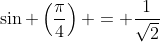 \sin \left(\frac{\pi}{4}\right) = \frac{1}{\sqrt{2}}