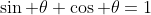 \sin \theta+\cos \theta=1