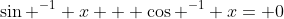 \sin ^{-1} x + \cos ^{-1} x= 0