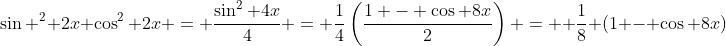 \sin ^2 2x \cos^2 2x = \frac{\sin^2 4x}{4} = \frac14\left(\frac{1 - \cos 8x}{2}\right) =  \frac18 (1 - \cos 8x)