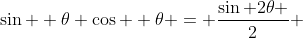 \sin  \theta \cos  \theta = \frac{\sin 2\theta }{2} 