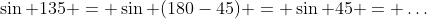 \sin 135 = \sin (180-45) = \sin 45 = \dots