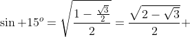 \sin 15^o=\sqrt{\frac{1-\frac{\sqrt{3}}{2}}{2}}=\frac{\sqrt{2-\sqrt{3}}}{2} 