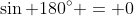 \sin 180^{\circ} = 0