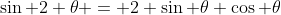 \sin 2 \theta = 2 \sin \theta \cos \theta