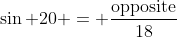 \sin 20 = \frac{\text{opposite}}{18}
