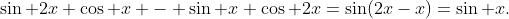\sin 2x \cos x - \sin x \cos 2x=\sin(2x-x)=\sin x.