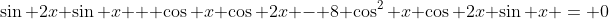 \sin 2x \sin x + \cos x \cos 2x - 8 \cos^2 x \cos 2x \sin x = 0
