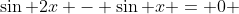 \sin 2x - \sin x = 0 
