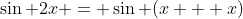 \sin 2x = \sin (x + x)