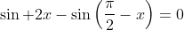 \sin 2x-\sin\left(\frac{\pi}{2}-x\right)=0