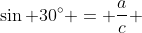 \sin 30^{\circ} = \frac{a}{c} 