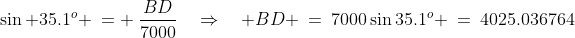BDA\!:\;\sin 35.1^o \:= \:\frac{BD}{7000}\quad\Rightarrow\quad BD \:=\:7000\sin35.1^o \:=\:4025.036764
