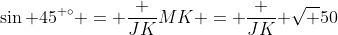 \sin 45^{ \circ} = \frac {JK}{MK} = \frac {JK}{ \sqrt {50}}