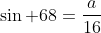 \sin 68=\frac{a}{16}