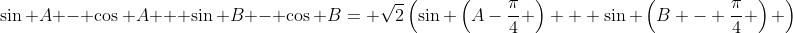 \sin A - \cos A + \sin B - \cos B= \sqrt{2}\left(\sin \left(A-\frac{\pi}{4} \right) + \sin \left(B - \frac{\pi}{4} \right) \right)