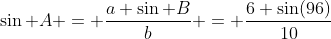 \sin A = \dfrac{a \sin B}{b} = \dfrac{6 \sin(96)}{10}