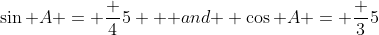 \sin A = \frac {4}{5} \mbox { and } \cos A = \frac {3}{5}