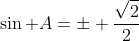 \sin A=\pm \frac{\sqrt{2}}{2}