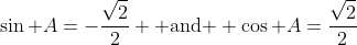 \sin A=-\frac{\sqrt{2}}{2} \text{ and } \cos A=\frac{\sqrt{2}}{2}