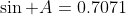 \sin A=0.7071