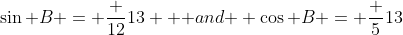\sin B = \frac {12}{13} \mbox { and } \cos B = \frac {5}{13}