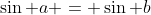 \sin a = \sin b