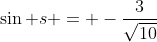 \sin s = -\frac{3}{\sqrt{10}}