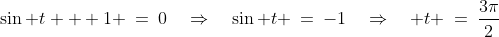 \sin t + 1 \:=\:0\quad\Rightarrow\quad\sin t \:=\:-1\quad\Rightarrow\quad t \:=\:\frac{3\pi}{2}