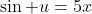 \sin u=5x