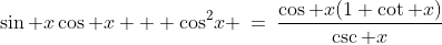 \sin x\cos x + \cos^2\!x \:=\:\frac{\cos x(1+\cot x)}{\csc x}