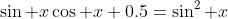 \sin x\cos x+0.5=\sin^2 x